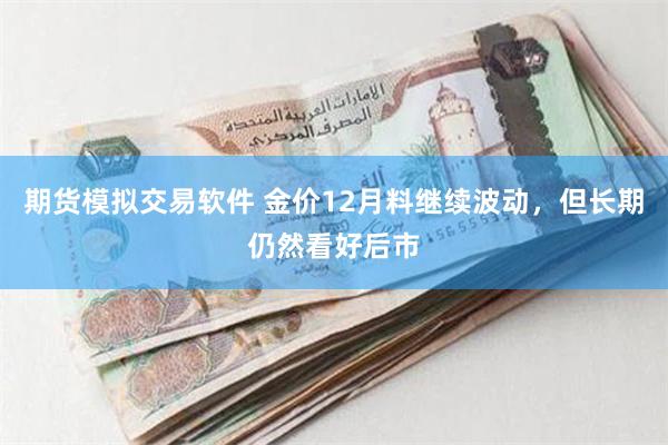 期货模拟交易软件 金价12月料继续波动，但长期仍然看好后市