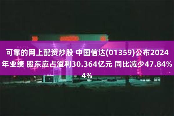 可靠的网上配资炒股 中国信达(01359)公布2024年业绩 股东应占溢利30.364亿元 同比减少47.84%