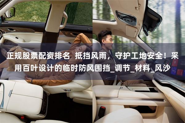 正规股票配资排名  抵挡风雨，守护工地安全！采用百叶设计的临时防风围挡_调节_材料_风沙