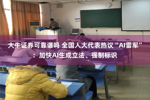大牛证券可靠谱吗 全国人大代表热议“AI雷军”：加快AI生成立法、强制标识