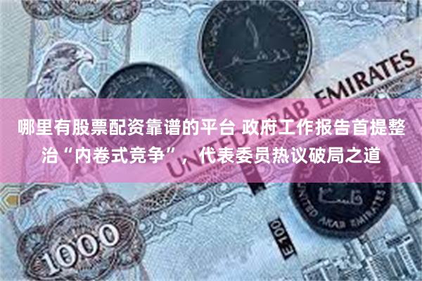 哪里有股票配资靠谱的平台 政府工作报告首提整治“内卷式竞争”，代表委员热议破局之道