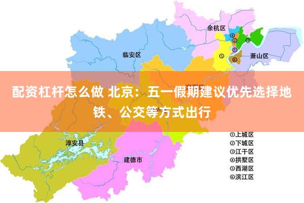 配资杠杆怎么做 北京：五一假期建议优先选择地铁、公交等方式出行