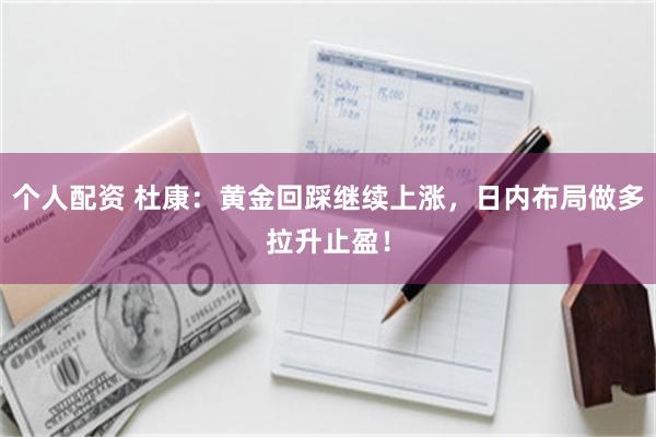 个人配资 杜康：黄金回踩继续上涨，日内布局做多拉升止盈！