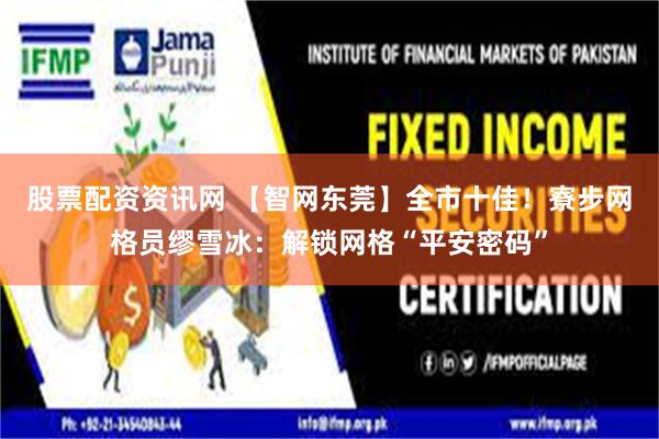 股票配资资讯网 【智网东莞】全市十佳！寮步网格员缪雪冰：解锁网格“平安密码”