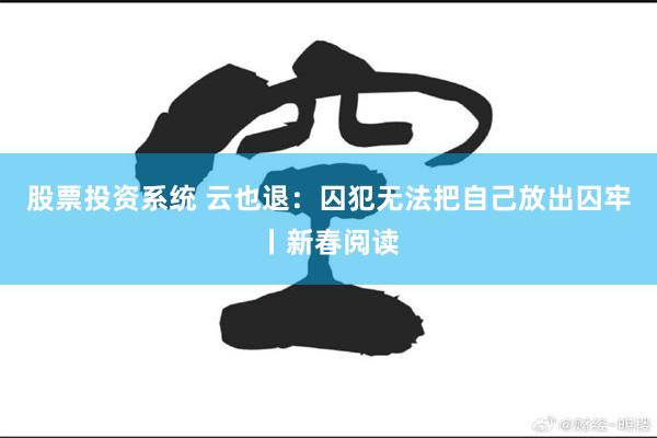 股票投资系统 云也退：囚犯无法把自己放出囚牢丨新春阅读