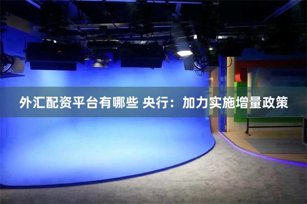 外汇配资平台有哪些 央行：加力实施增量政策