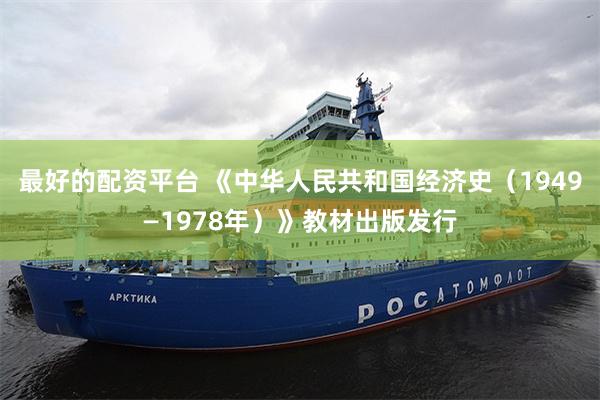 最好的配资平台 《中华人民共和国经济史（1949—1978年）》教材出版发行