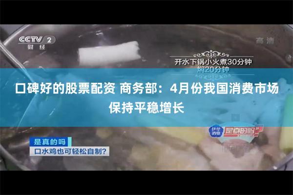 口碑好的股票配资 商务部：4月份我国消费市场保持平稳增长