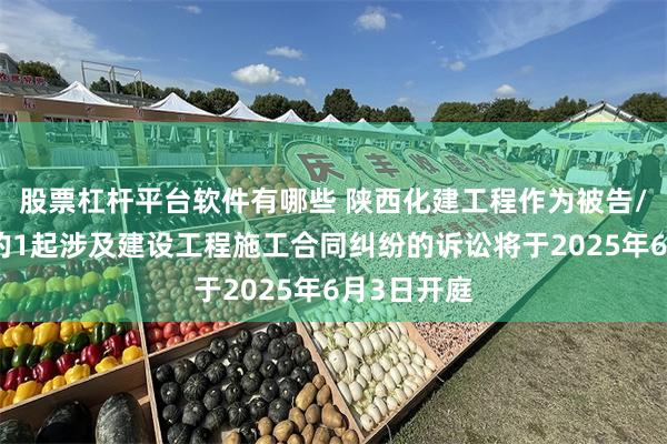 股票杠杆平台软件有哪些 陕西化建工程作为被告/被上诉人的1起涉及建设工程施工合同纠纷的诉讼将于2025年6月3日开庭