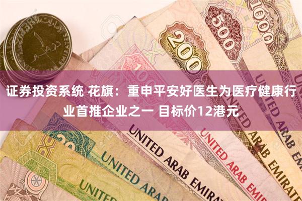 证券投资系统 花旗：重申平安好医生为医疗健康行业首推企业之一 目标价12港元