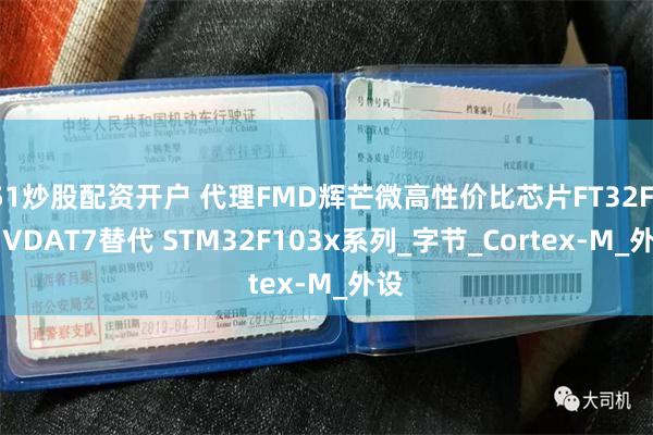 51炒股配资开户 代理FMD辉芒微高性价比芯片FT32F103VDAT7替代 STM32F103x系列_字节_Cortex-M_外设