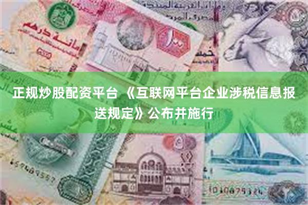 正规炒股配资平台 《互联网平台企业涉税信息报送规定》公布并施行
