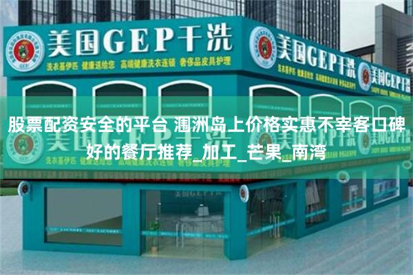 股票配资安全的平台 涠洲岛上价格实惠不宰客口碑好的餐厅推荐_加工_芒果_南湾