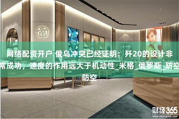 网络配资开户 俄乌冲突已经证明：歼20的设计非常成功，速度的作用远大于机动性_米格_俄罗斯_防空