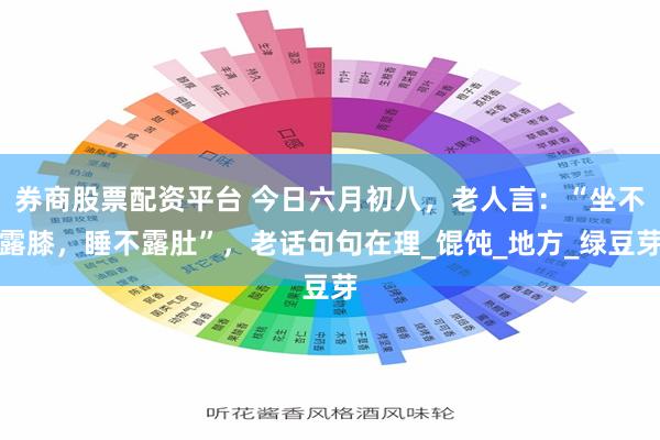 券商股票配资平台 今日六月初八，老人言：“坐不露膝，睡不露肚”，老话句句在理_馄饨_地方_绿豆芽