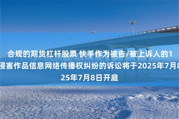 合规的期货杠杆股票 快手作为被告/被上诉人的1起涉及侵害作品信息网络传播权纠纷的诉讼将于2025年7月8日开庭